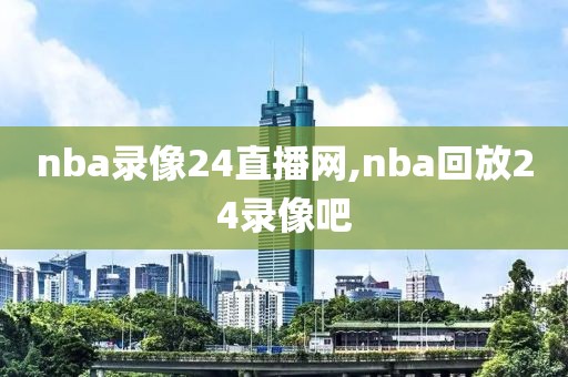 nba录像24直播网,nba回放24录像吧