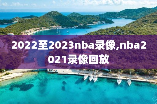 2022至2023nba录像,nba2021录像回放