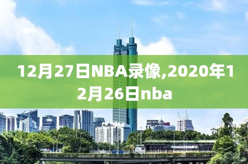 12月27日NBA录像,2020年12月26日nba