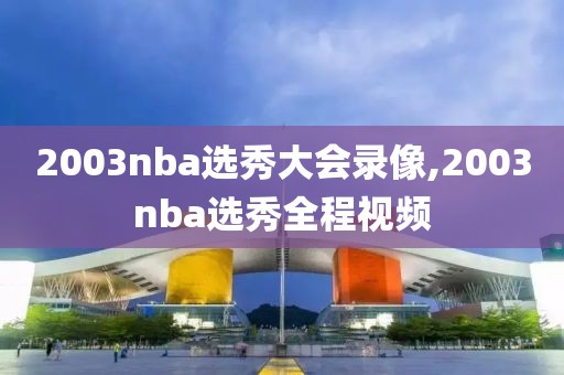2003nba选秀大会录像,2003nba选秀全程视频 2003nba选秀大会录像,2003nba选秀全程视频
