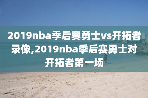 2019nba季后赛勇士vs开拓者录像,2019nba季后赛勇士对开拓者第一场