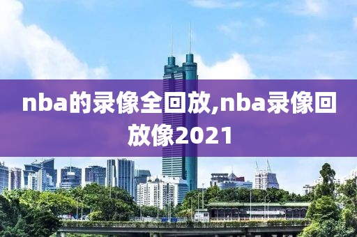 nba的录像全回放,nba录像回放像2021