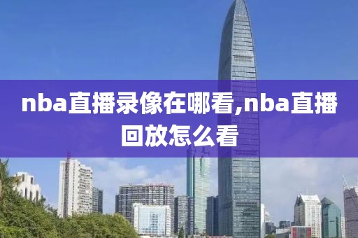 nba直播录像在哪看,nba直播回放怎么看