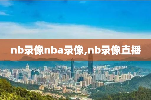 nb录像nba录像,nb录像直播