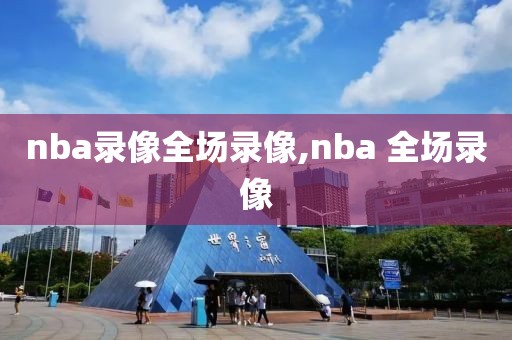 nba录像全场录像,nba 全场录像