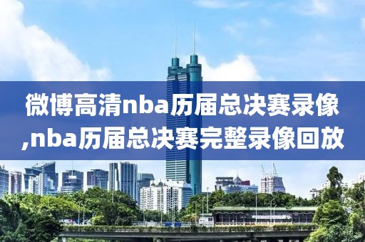 微博高清nba历届总决赛录像,nba历届总决赛完整录像回放