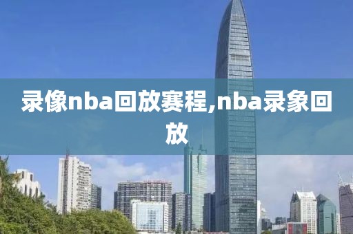 录像nba回放赛程,nba录象回放