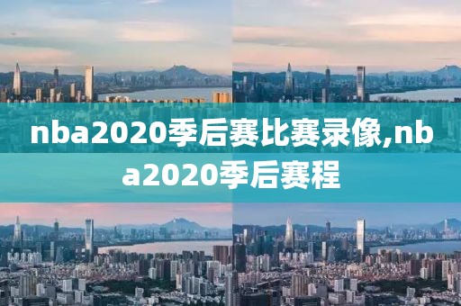 nba2020季后赛比赛录像,nba2020季后赛程