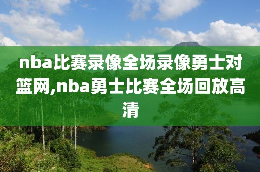 nba比赛录像全场录像勇士对篮网,nba勇士比赛全场回放高清