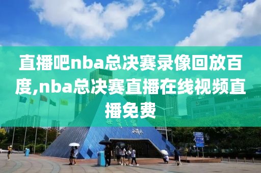 直播吧nba总决赛录像回放百度,nba总决赛直播在线视频直播免费