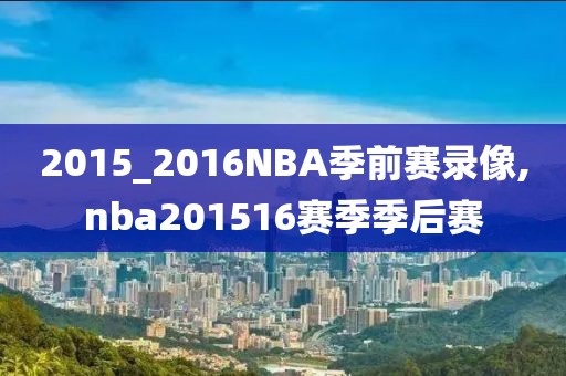 2015_2016NBA季前赛录像,nba201516赛季季后赛