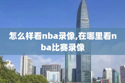 怎么样看nba录像,在哪里看nba比赛录像