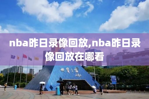 nba昨日录像回放,nba昨日录像回放在哪看