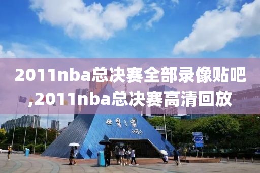 2011nba总决赛全部录像贴吧,2011nba总决赛高清回放