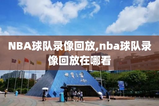 NBA球队录像回放,nba球队录像回放在哪看 NBA球队录像回放,nba球队录像回放在哪看