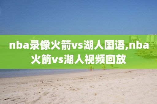 nba录像火箭vs湖人国语,nba火箭vs湖人视频回放