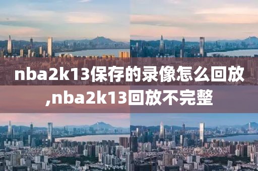 nba2k13保存的录像怎么回放,nba2k13回放不完整