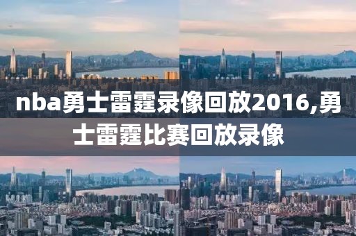 nba勇士雷霆录像回放2016,勇士雷霆比赛回放录像