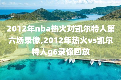 2012年nba热火对凯尔特人第六场录像,2012年热火vs凯尔特人g6录像回放