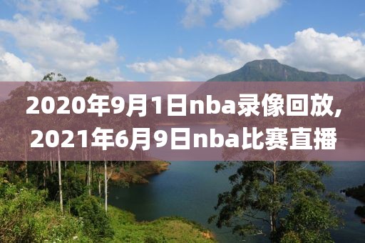 2020年9月1日nba录像回放,2021年6月9日nba比赛直播