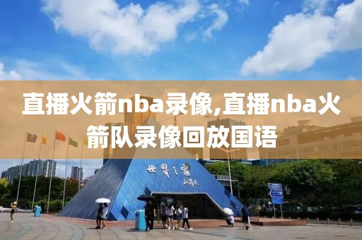 直播火箭nba录像,直播nba火箭队录像回放国语