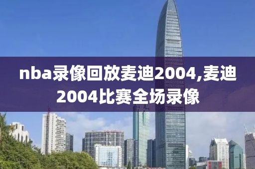 nba录像回放麦迪2004,麦迪2004比赛全场录像