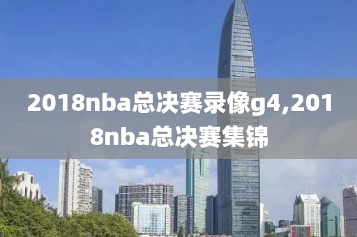 2018nba总决赛录像g4,2018nba总决赛集锦