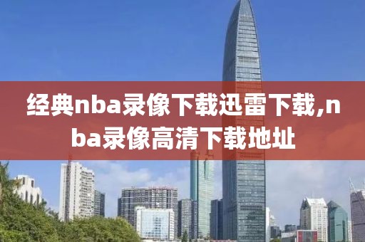 经典nba录像下载迅雷下载,nba录像高清下载地址