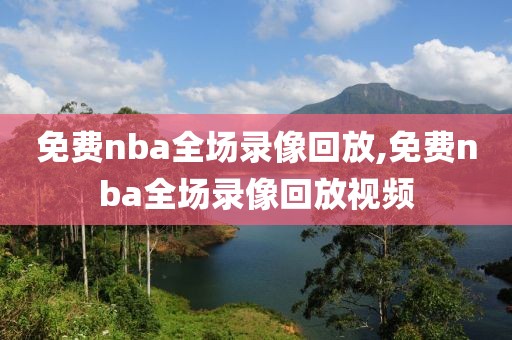免费nba全场录像回放,免费nba全场录像回放视频