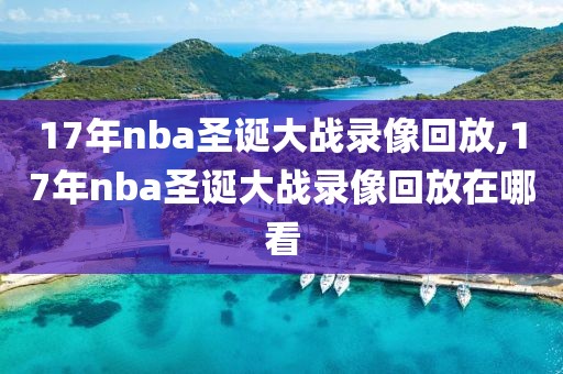 17年nba圣诞大战录像回放,17年nba圣诞大战录像回放在哪看