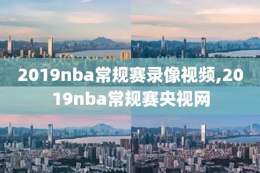 2019nba常规赛录像视频,2019nba常规赛央视网