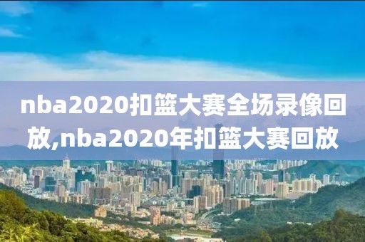 nba2020扣篮大赛全场录像回放,nba2020年扣篮大赛回放