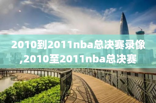 2010到2011nba总决赛录像,2010至2011nba总决赛