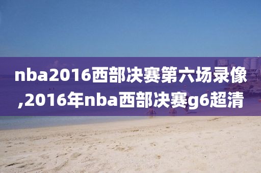 nba2016西部决赛第六场录像,2016年nba西部决赛g6超清