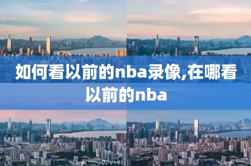 如何看以前的nba录像,在哪看以前的nba