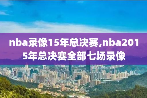 nba录像15年总决赛,nba2015年总决赛全部七场录像