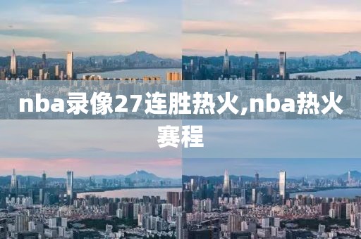 nba录像27连胜热火,nba热火赛程