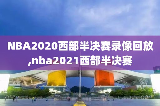 NBA2020西部半决赛录像回放,nba2021西部半决赛