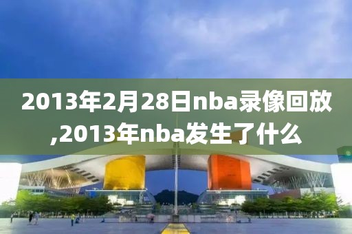 2013年2月28日nba录像回放,2013年nba发生了什么