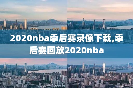 2020nba季后赛录像下载,季后赛回放2020nba