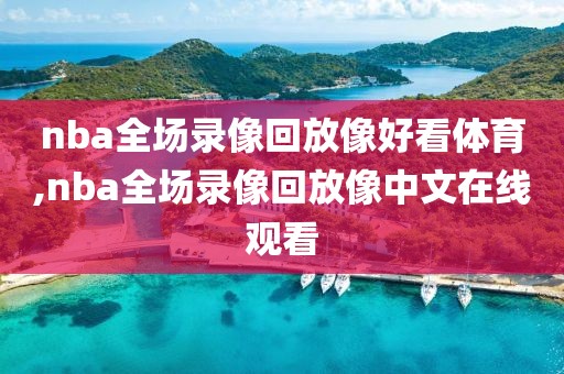 nba全场录像回放像好看体育,nba全场录像回放像中文在线观看