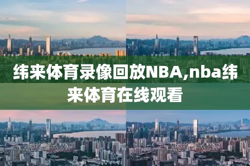 纬来体育录像回放NBA,nba纬来体育在线观看