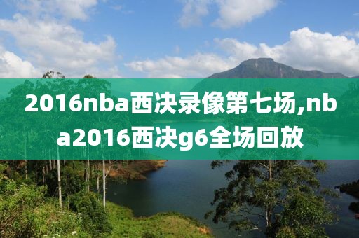 2016nba西决录像第七场,nba2016西决g6全场回放