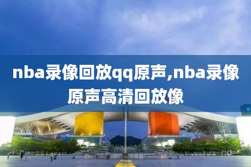 nba录像回放qq原声,nba录像原声高清回放像