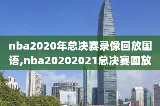 nba2020年总决赛录像回放国语,nba20202021总决赛回放