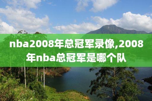 nba2008年总冠军录像,2008年nba总冠军是哪个队