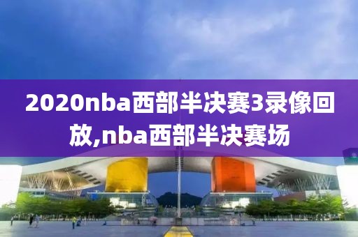 2020nba西部半决赛3录像回放,nba西部半决赛场