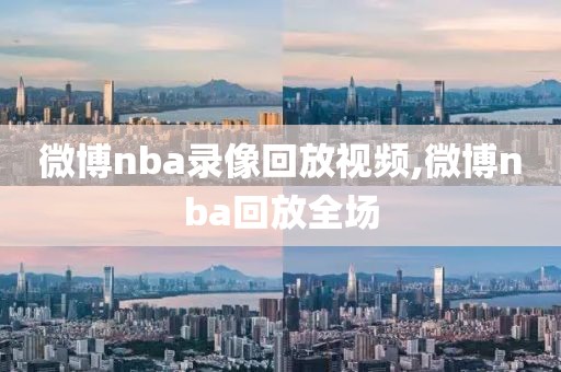 微博nba录像回放视频,微博nba回放全场