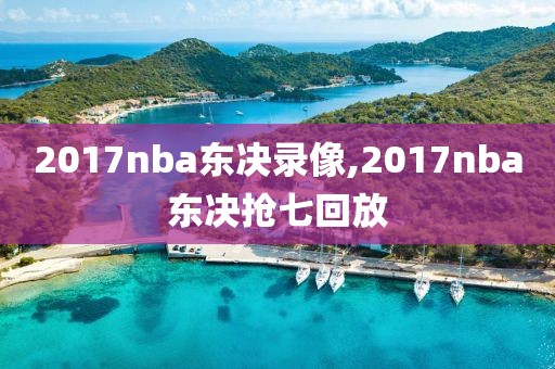2017nba东决录像,2017nba东决抢七回放