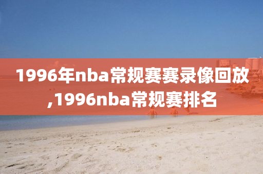 1996年nba常规赛赛录像回放,1996nba常规赛排名